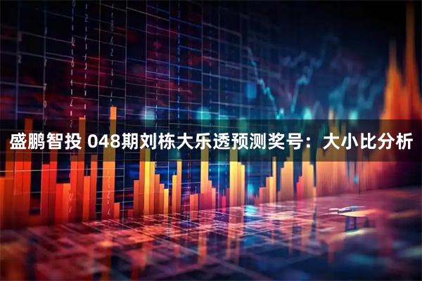 盛鹏智投 048期刘栋大乐透预测奖号：大小比分析